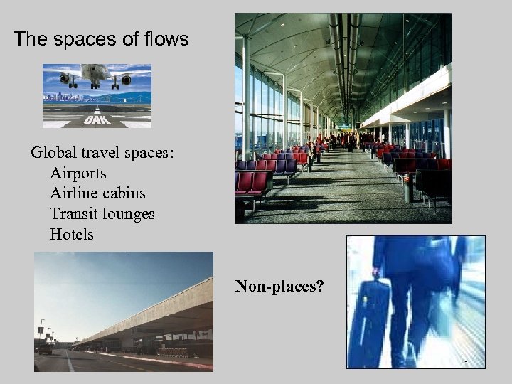 The spaces of flows Global travel spaces: Airports Airline cabins Transit lounges Hotels Non-places?
