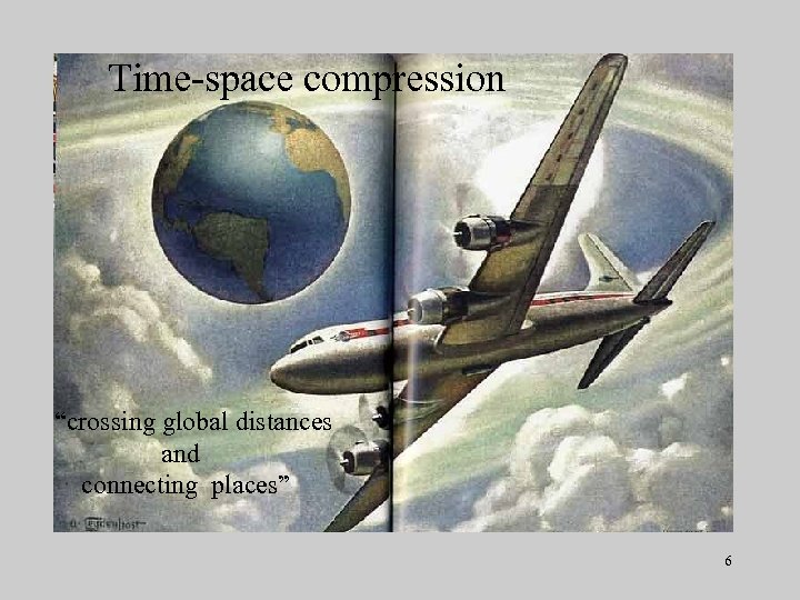 Time-space compression “crossing global distances and connecting places” 6 