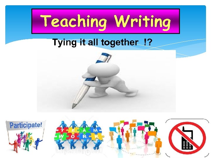 Teaching Writing Tying it all together !? 