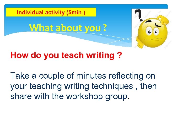 Individual activity (5 min. ) What about you ? How do you teach writing