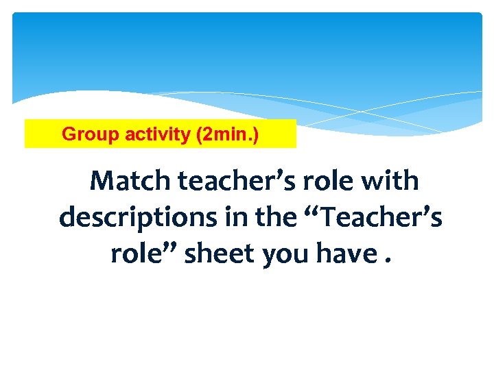 Group activity (2 min. ) Match teacher’s role with descriptions in the “Teacher’s role”