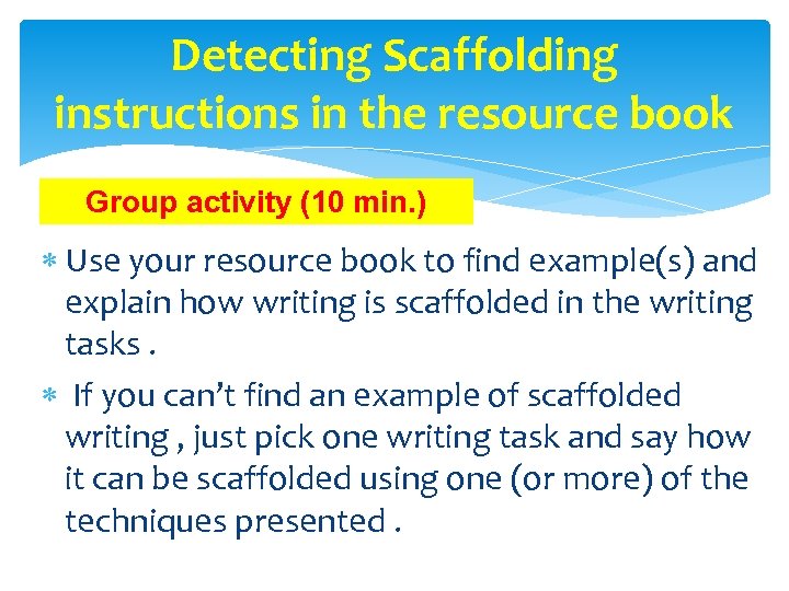 Detecting Scaffolding instructions in the resource book Group activity (10 min. ) Use your