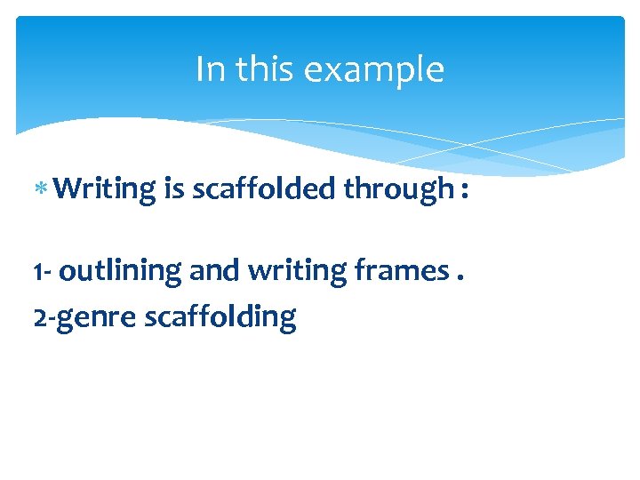 In this example Writing is scaffolded through : 1 - outlining and writing frames.