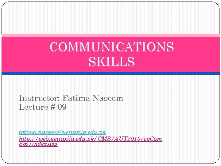 COMMUNICATIONS SKILLS Instructor: Fatima Naseem Lecture # 09 fatima. naseem@uettaxila. edu. pk http: //web.