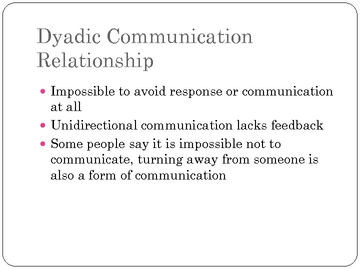 Dyadic Communication Relationship Impossible to avoid response or communication at all Unidirectional communication lacks