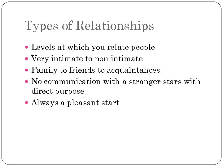 Types of Relationships Levels at which you relate people Very intimate to non intimate