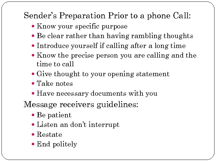 Sender’s Preparation Prior to a phone Call: Know your specific purpose Be clear rather