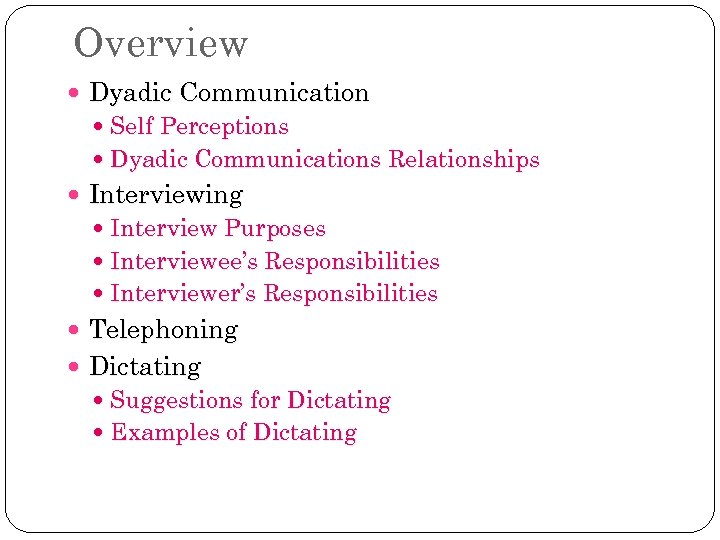 Overview Dyadic Communication Self Perceptions Dyadic Communications Relationships Interviewing Interview Purposes Interviewee’s Responsibilities Interviewer’s