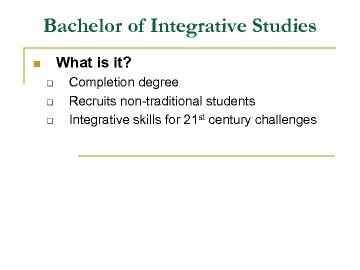 Bachelor of Integrative Studies What is it? n q q q Completion degree Recruits