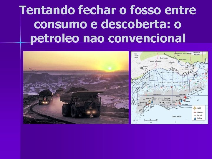 Tentando fechar o fosso entre consumo e descoberta: o petroleo nao convencional 