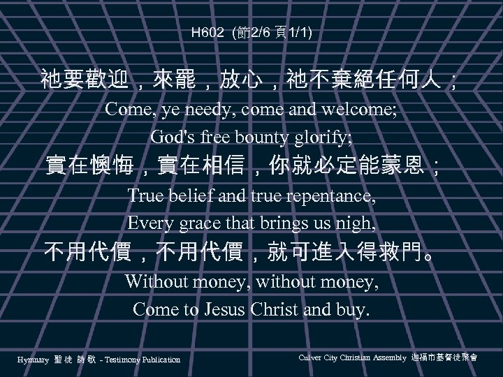 H 602 (節2/6 頁1/1) 祂要歡迎，來罷，放心，祂不棄絕任何人； Come, ye needy, come and welcome; God's free bounty