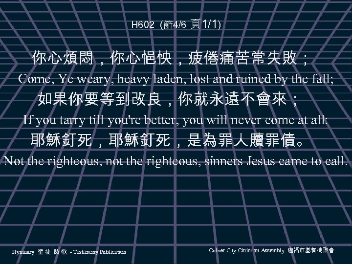 H 602 (節4/6 頁1/1) 你心煩悶，你心悒怏，疲倦痛苦常失敗； Come, Ye weary, heavy laden, lost and ruined by
