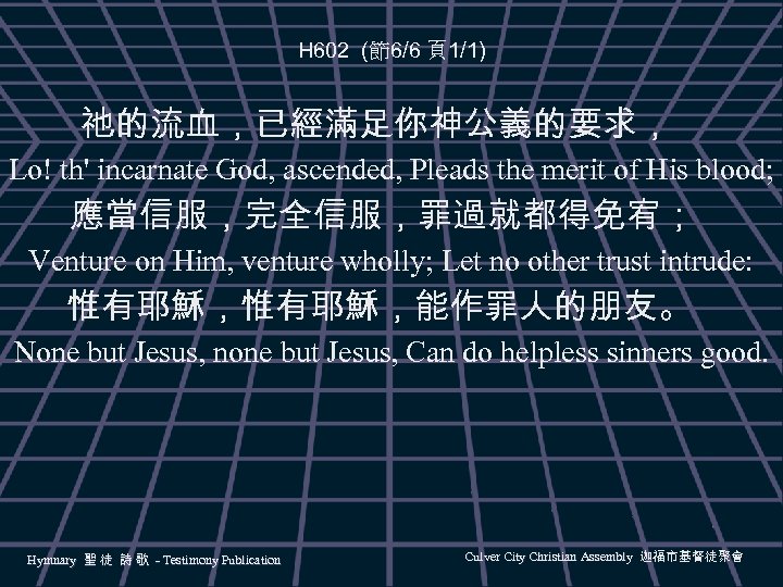 H 602 (節6/6 頁1/1) 祂的流血，已經滿足你神公義的要求， Lo! th' incarnate God, ascended, Pleads the merit of