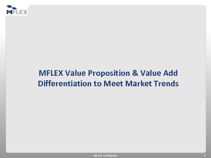 MFLEX Value Proposition & Value Add Differentiation to Meet Market Trends MFLEX Confidential 7