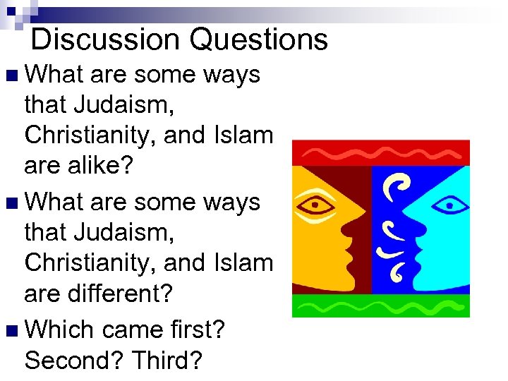 Discussion Questions n What are some ways that Judaism, Christianity, and Islam are alike?