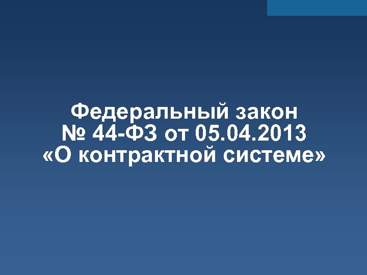 Федеральный закон № 44 -ФЗ от 05. 04. 2013 «О контрактной системе» 