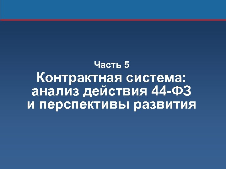 Часть 5 Контрактная система: анализ действия 44 -ФЗ и перспективы развития 