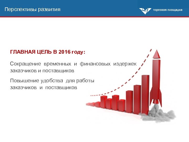 Перспективы развития ГЛАВНАЯ ЦЕЛЬ В 2016 году: Сокращение временных и финансовых издержек заказчиков и