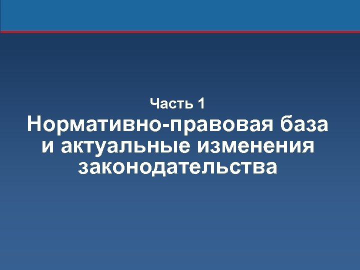 Часть 1 Нормативно-правовая база и актуальные изменения законодательства 