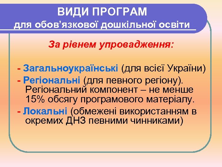 ВИДИ ПРОГРАМ для обов’язкової дошкільної освіти За рівнем упровадження: - Загальноукраїнські (для всієї України)