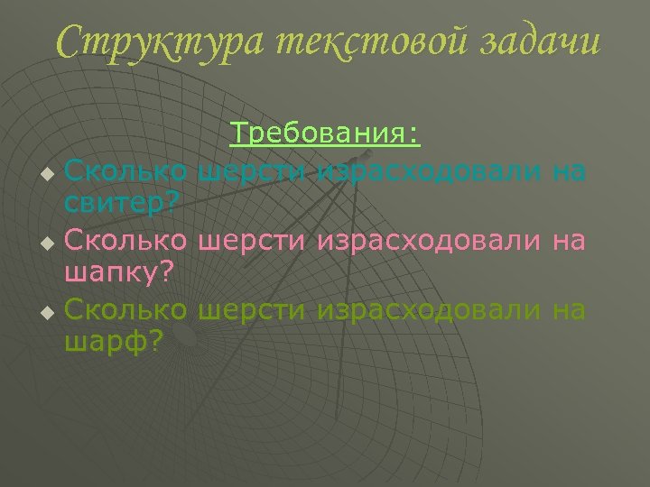 Структура текстовой задачи Требования: u Сколько шерсти израсходовали на свитер? u Сколько шерсти израсходовали
