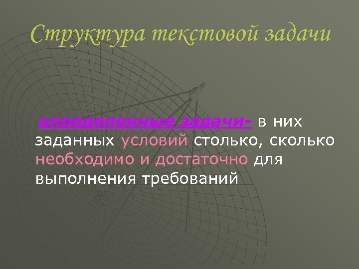 Структура текстовой задачи определенные задачи- в них заданных условий столько, сколько необходимо и достаточно