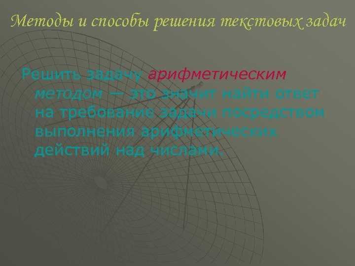 Методы и способы решения текстовых задач Решить задачу арифметическим методом — это значит найти