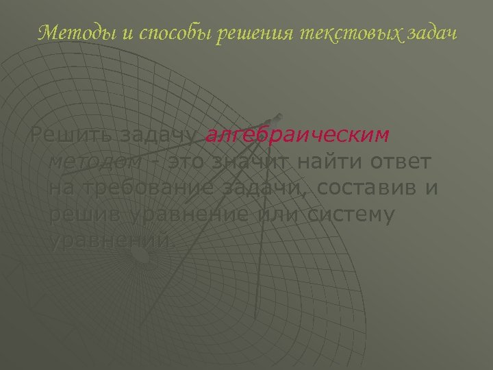 Методы и способы решения текстовых задач Решить задачу алгебраическим методом это значит найти ответ