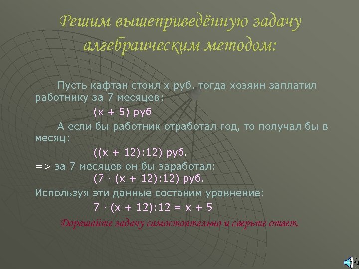 Решим вышеприведённую задачу алгебраическим методом: Пусть кафтан стоил x руб. тогда хозяин заплатил работнику
