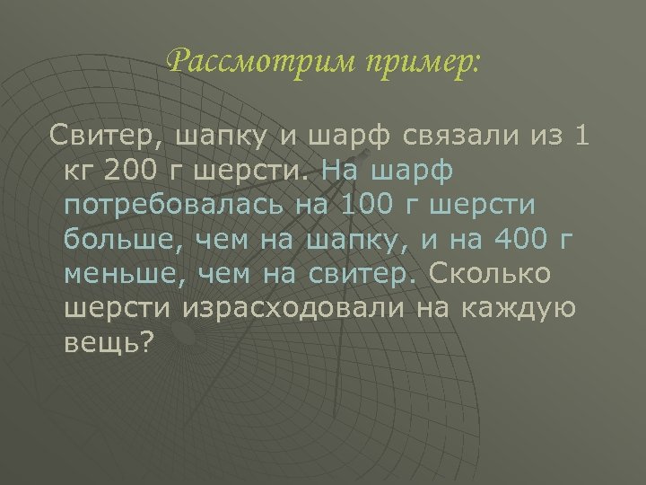 Рассмотрим пример: Свитер, шапку и шарф связали из 1 кг 200 г шерсти. На