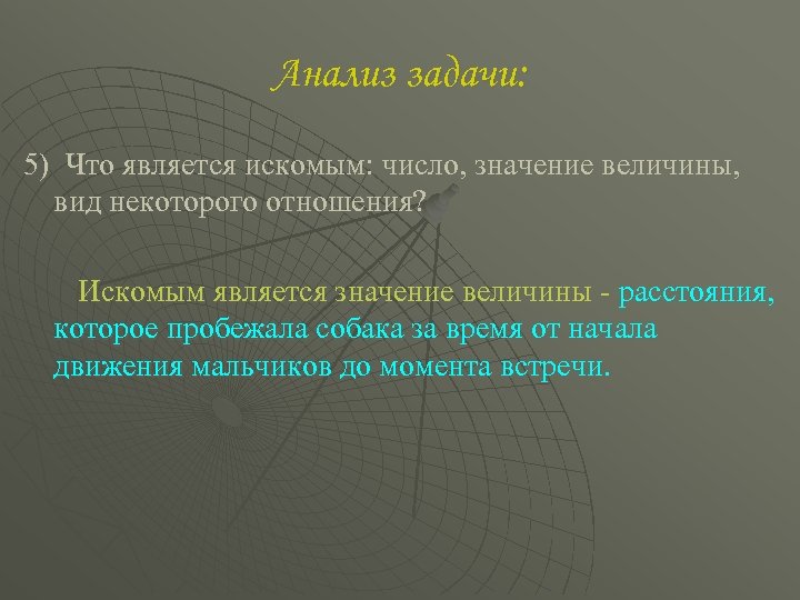 Анализ задачи: 5) Что является искомым: число, значение величины, вид некоторого отношения? Искомым является