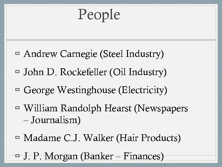 People Andrew Carnegie (Steel Industry) John D. Rockefeller (Oil Industry) George Westinghouse (Electricity) William