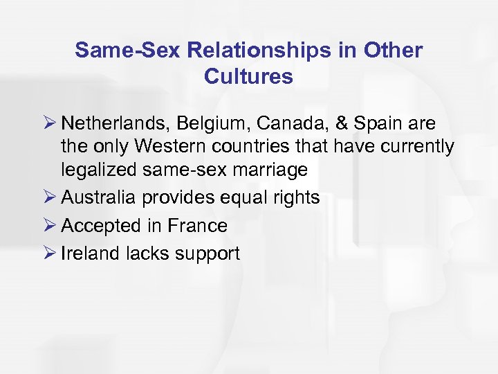 Same-Sex Relationships in Other Cultures Ø Netherlands, Belgium, Canada, & Spain are the only