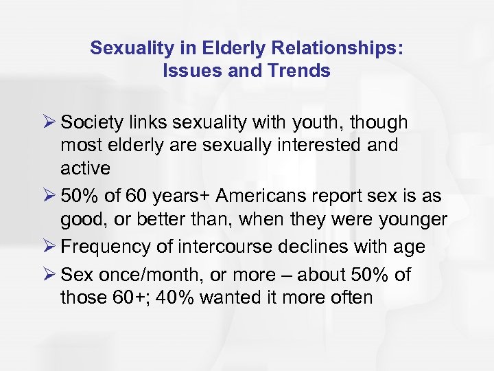 Sexuality in Elderly Relationships: Issues and Trends Ø Society links sexuality with youth, though