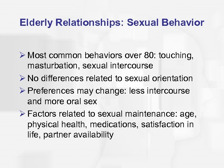 Elderly Relationships: Sexual Behavior Ø Most common behaviors over 80: touching, masturbation, sexual intercourse