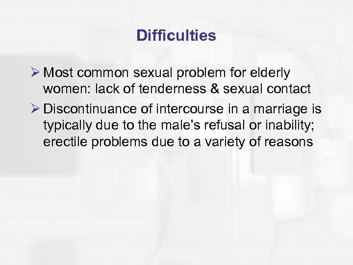 Difficulties Ø Most common sexual problem for elderly women: lack of tenderness & sexual