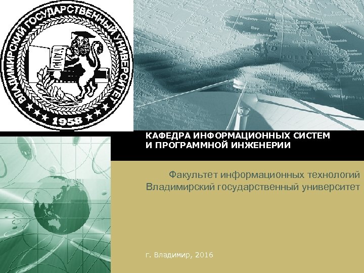 LOGO КАФЕДРА ИНФОРМАЦИОННЫХ СИСТЕМ И ПРОГРАММНОЙ ИНЖЕНЕРИИ Факультет информационных технологий Владимирский государственный университет г.