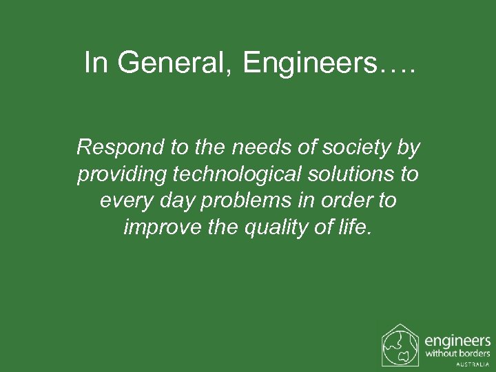 In General, Engineers…. Respond to the needs of society by providing technological solutions to