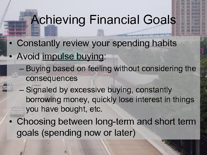 Achieving Financial Goals • Constantly review your spending habits • Avoid impulse buying: –