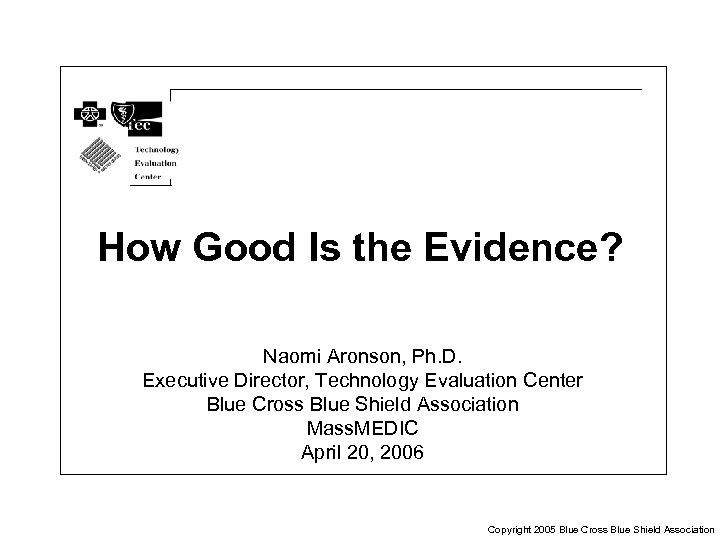 How Good Is the Evidence? Naomi Aronson, Ph. D. Executive Director, Technology Evaluation Center