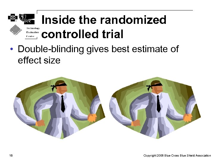 Inside the randomized controlled trial • Double-blinding gives best estimate of effect size 16