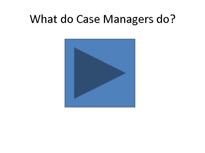 What do Case Managers do? 