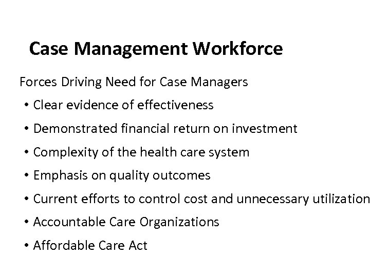 Case Management Workforce Forces Driving Need for Case Managers • Clear evidence of effectiveness