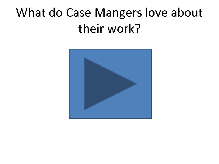 What do Case Mangers love about their work? 