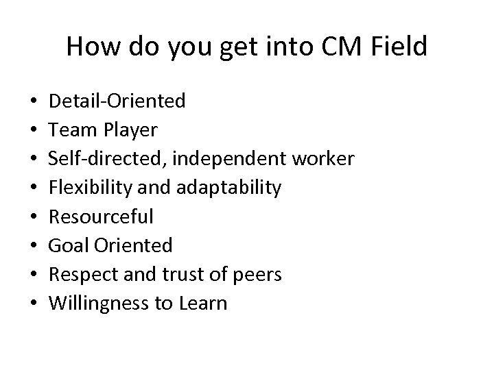 How do you get into CM Field • • Detail-Oriented Team Player Self-directed, independent