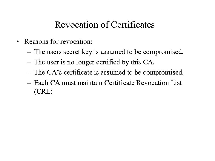 Revocation of Certificates • Reasons for revocation: – The users secret key is assumed