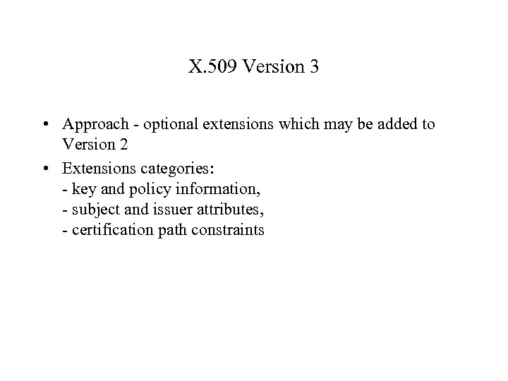 X. 509 Version 3 • Approach - optional extensions which may be added to
