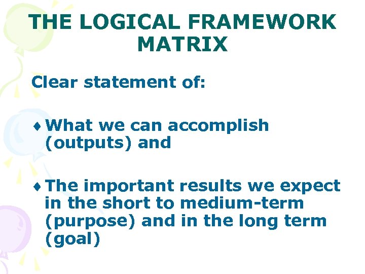 THE LOGICAL FRAMEWORK MATRIX Clear statement of: ¨ What we can accomplish (outputs) and