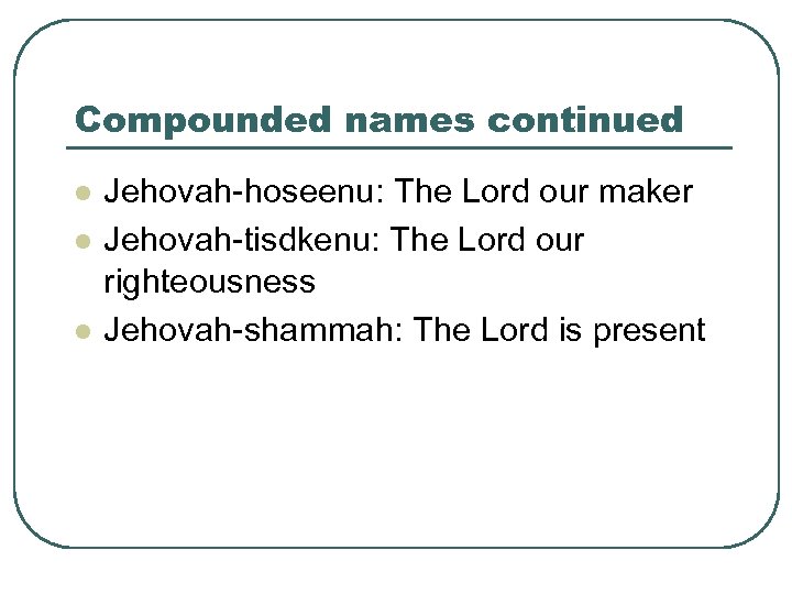 Compounded names continued l l l Jehovah-hoseenu: The Lord our maker Jehovah-tisdkenu: The Lord