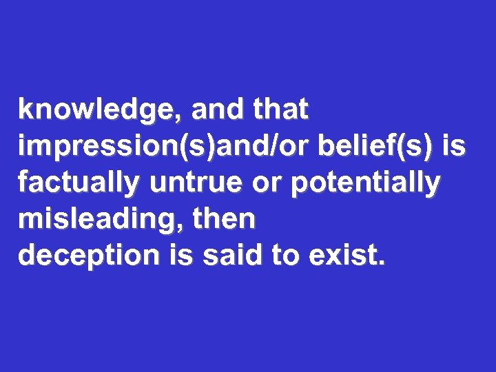 knowledge, and that impression(s)and/or belief(s) is factually untrue or potentially misleading, then deception is